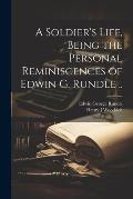 A Soldier's Life, Being the Personal Reminiscences of Edwin G. Rundle ..