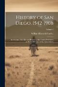 History of San Diego, 1542-1908: An Account of the Rise and Progress of the Pioneer Settlement on the Pacific Coast of the United States; Volume 2