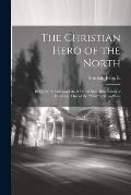 The Christian Hero of the North: Being the Traditional Life of David Ross, Braefindon of Ferintosh, one of the men of Ross-shire