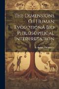 The Dimensions Of Human EvolutionA Bio Philosophical Interpretation