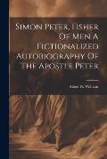Simon Peter, Fisher Of Men A Fictionalized Autobiography Of The Apostle Peter