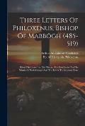 Three Letters Of Philoxenus, Bishop Of Mabb?gh (485-519): Being The Letter To The Monks, The First Letter To The Monks Of Beth-gaugal And The Letter T