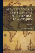 Archaeologia Or Miscellaneous Tracts Relating To Antiquity; Volume 13