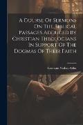 A Course Of Sermons On The Biblical Passages Adduced By Christian Theologians In Support Of The Dogmas Of Their Faith