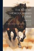 The British Thoroughbred Horse: His History & Breeding Together With An Exposition Of The Figure System