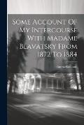Some Account Of My Intercourse With Madame Blavatsky From 1872 To 1884