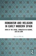 Humanism and Religion in Early Modern Spain: John of the Cross, Francisco de Aldana, Luis de Le?n