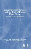 Groupwork with Refugees and Survivors of Human Rights Abuses: The Power of Togetherness