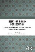 Heirs of Roman Persecution: Studies on a Christian and Para-Christian Discourse in Late Antiquity