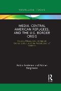 Media, Central American Refugees, and the U.S. Border Crisis: Security Discourses, Immigrant Demonization, and the Perpetuation of Violence