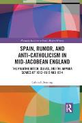 Spain, Rumor, and Anti-Catholicism in Mid-Jacobean England: The Palatine Match, Cleves, and the Armada Scares of 1612-1613 and 1614