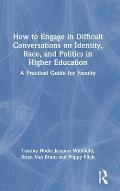 How to Engage in Difficult Conversations on Identity, Race, and Politics in Higher Education: A Practical Guide for Faculty