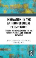 Innovation in the Anthropological Perspective: Insights and Consequences for the Theory, Practice, and Design of Innovating
