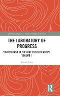 The Laboratory of Progress: Switzerland in the Nineteenth Century, Volume 1