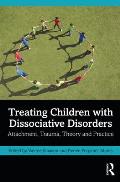 Treating Children with Dissociative Disorders: Attachment, Trauma, Theory and Practice