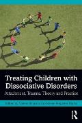 Treating Children with Dissociative Disorders: Attachment, Trauma, Theory and Practice