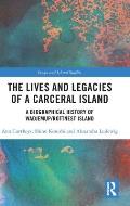 The Lives and Legacies of a Carceral Island: A Biographical History of Wadjemup/Rottnest Island