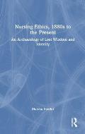Nursing Ethics, 1880s to the Present: An Archaeology of Lost Wisdom and Identity