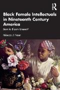 Black Female Intellectuals in Nineteenth Century America: Born to Bloom Unseen?