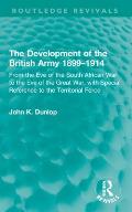 The Development of the British Army 1899-1914: From the Eve of the South African War to the Eve of the Great War, with Special Reference to the Territ