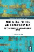 Kant, Global Politics and Cosmopolitan Law: The World Republic as a Regulative Idea of Reason