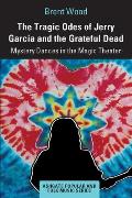 The Tragic Odes of Jerry Garcia and The Grateful Dead: Mystery Dances in the Magic Theater