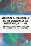 James Monroe, John Marshall and 'The Excellence of Our Institutions', 1817-1825: How Monroe's Presidency Became 'an Important Epoch in the History of