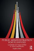 Public Administration for Planners: Leadership and Responsibility in Theory and Practice