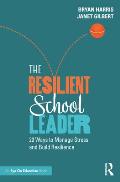 The Resilient School Leader: 20 Ways to Manage Stress and Build Resilience