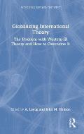 Globalizing International Theory: The Problem with Western IR Theory and How to Overcome It
