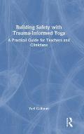 Building Safety with Trauma-Informed Yoga: A Practical Guide for Teachers and Clinicians