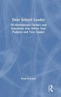 Dear School Leader: 50 Motivational Quotes and Anecdotes that Affirm Your Purpose and Your Impact