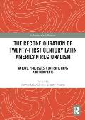 The Reconfiguration of Twenty-first Century Latin American Regionalism: Actors, Processes, Contradictions and Prospects