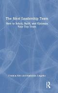 The Next Leadership Team: How to Select, Build, and Optimize Your Top Team