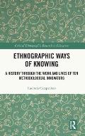 Ethnographic Ways of Knowing: A History Through the Work and Lives of Ten Methodological Innovators