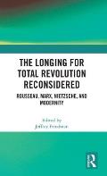 The Longing for Total Revolution Reconsidered: Rousseau, Marx, Nietzsche, and Modernity