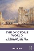 The Doctor's World: The Life and Times of Claver Morris, 1659 - 1727
