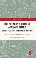 The Kremlin's Chinese Advance Guard: Chinese Students in Soviet Russia, 1917-1940