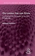 The London that was Rome: The Imperial City Recreated by the New Archaeology