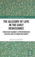 The Allegory of Love in the Early Renaissance: Francesco Colonna's Hypnerotomachia Poliphili and its European Context