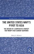 The United States Navy's Pivot to Asia: The Origins of a Cooperative Strategy for Twenty-First Century Seapower
