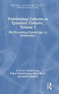 Performance Cultures as Epistemic Cultures, Volume I: (Re)Generating Knowledges in Performance