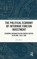 The Political Economy of Interwar Foreign Investment: Economic Nationalism and French Capital in Poland, 1918-1939