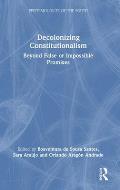 Decolonizing Constitutionalism: Beyond False or Impossible Promises