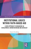 Institutional Logics within Faith-Based Aid: A New Approach to Organising in Development, Humanitarianism and Advocacy