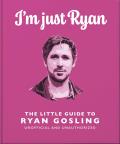 I'm Just Ryan: The Little Guide to Ryan Gosling