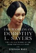 The Worlds of Dorothy L. Sayers: The Life and Works of the Crime Writer and Poet