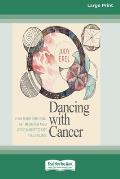 Dancing with Cancer: Using Transformational Art, Meditation and a Joyous Mindset to Face the Challenge [Large Print 16 Pt Edition]