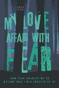 My Love Affair with Fear: How Fear Enabled Me to Become Who I Was Created to Be