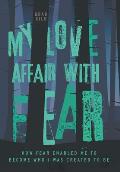 My Love Affair with Fear: How Fear Enabled Me to Become Who I Was Created to Be